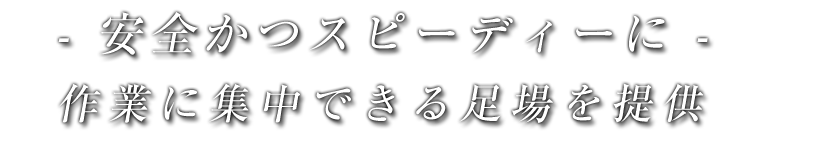 安全かつスピーディーに。作業に集中できる足場を提供
